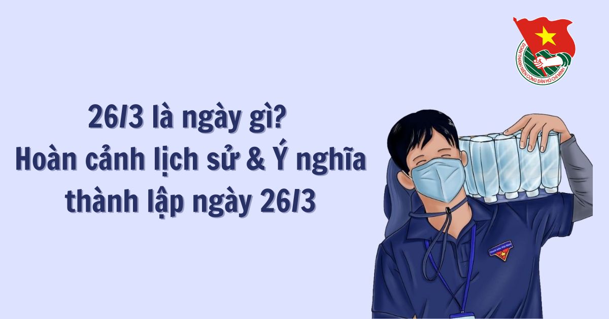 26 3 là ngày gì? Hoàn cảnh lịch sử và ý nghĩa thành lập ngày 26/3