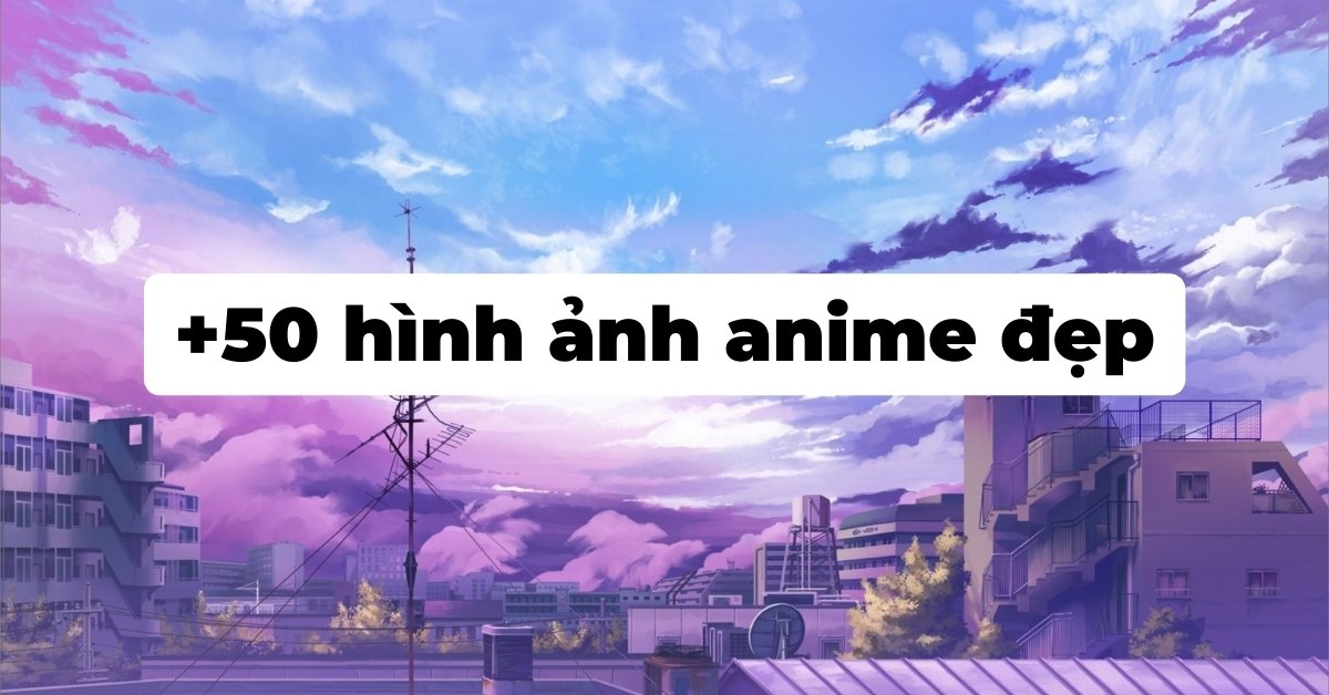 50 hình ảnh anime đẹp nhất