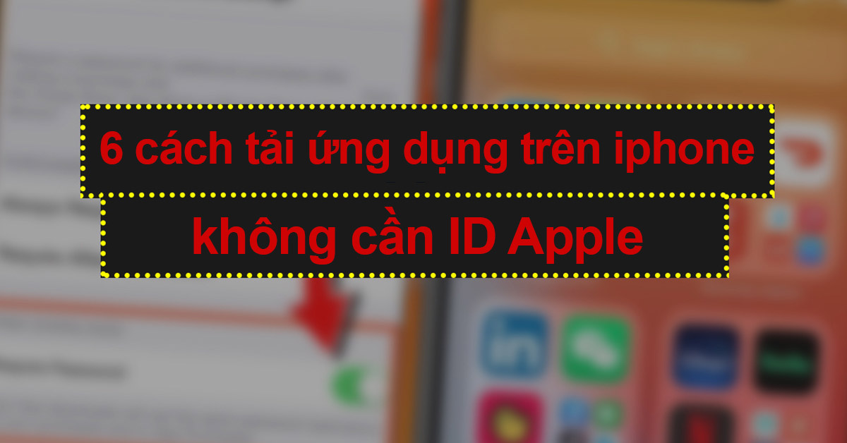 Chi tiết 6 cách tải ứng dụng trên iPhone không cần ID Apple