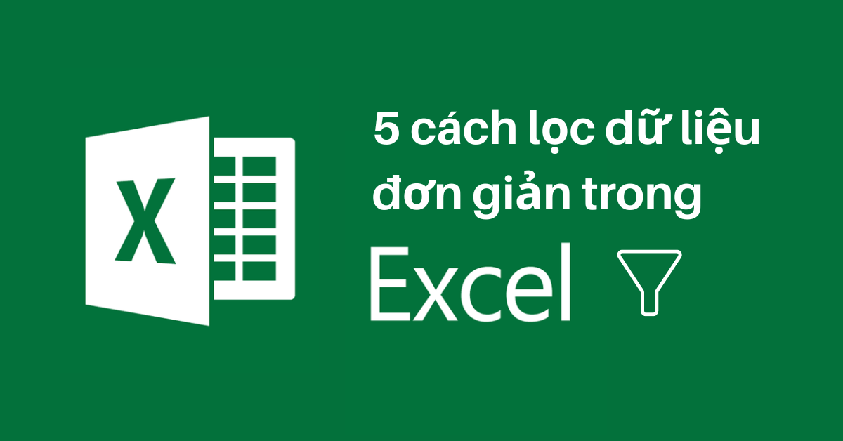 Hướng dẫn 5 cách lọc trong excel dễ dàng dân văn phòng không thể bỏ qua