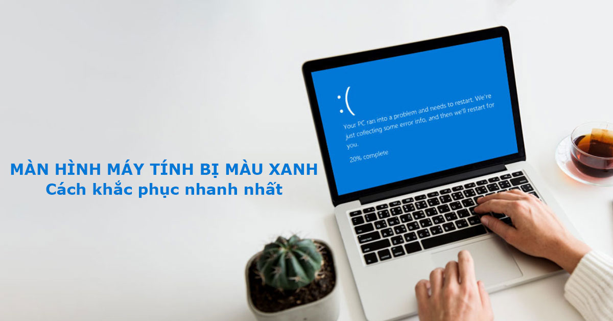 Màn hình máy tính bị màu xanh: Cách khắc phục nhanh nhất