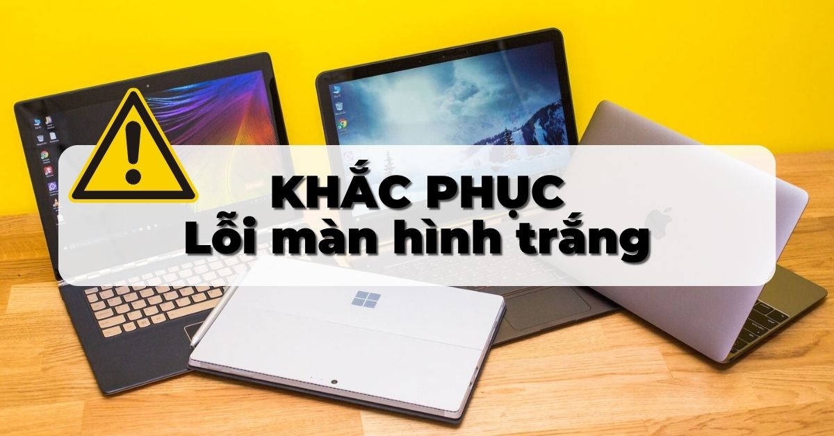 Máy tính bị màn hình trắng, 5 cách khắc phục nhanh nhất