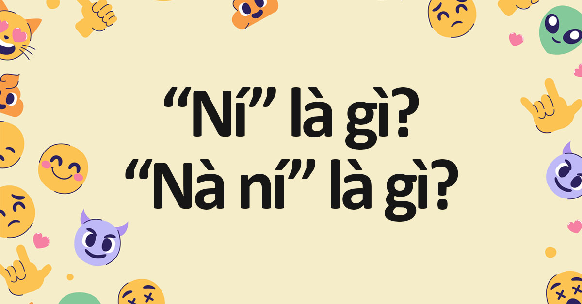 Ní là gì? Nà ní là gì? Tại sao được sử dụng nhiều