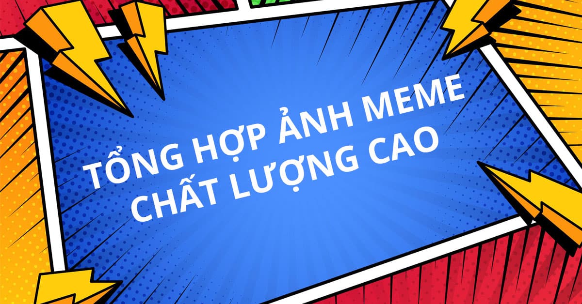 Tổng hợp ảnh meme chất lượng cao, hài hước và mới nhất