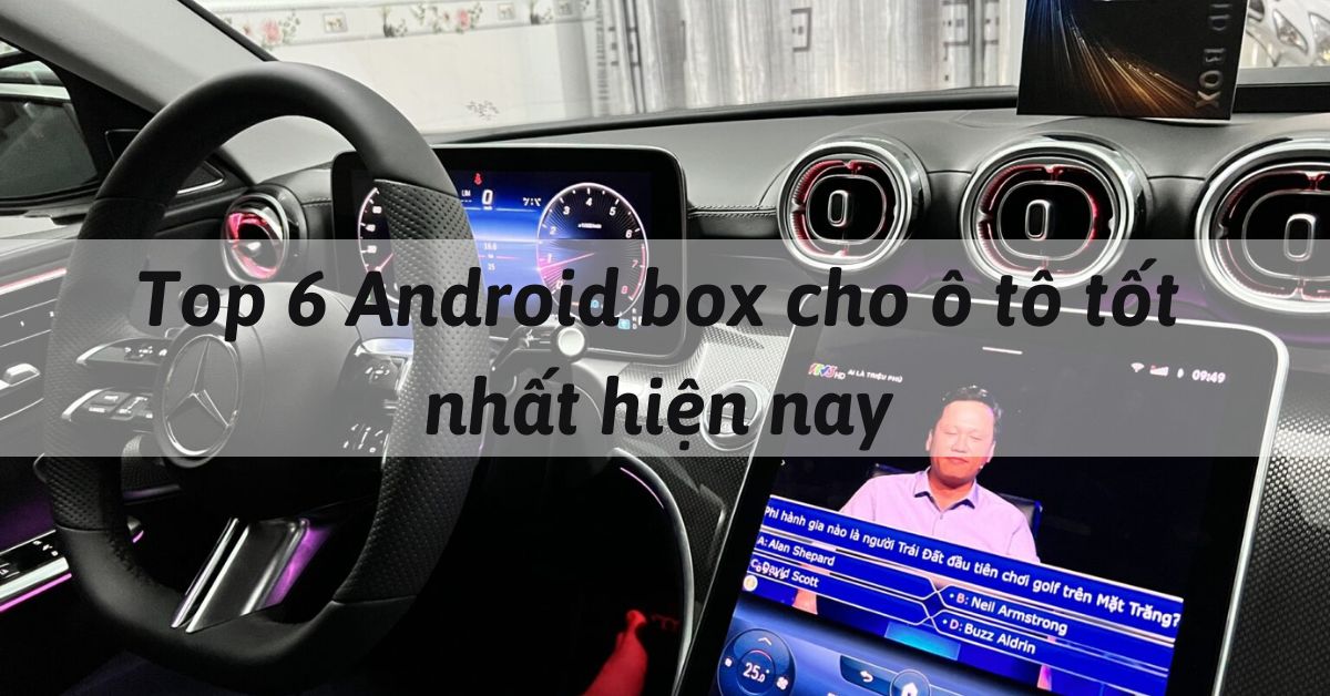 Top 6 Android box cho ô tô tốt nhất hiện nay – cập nhật 2023