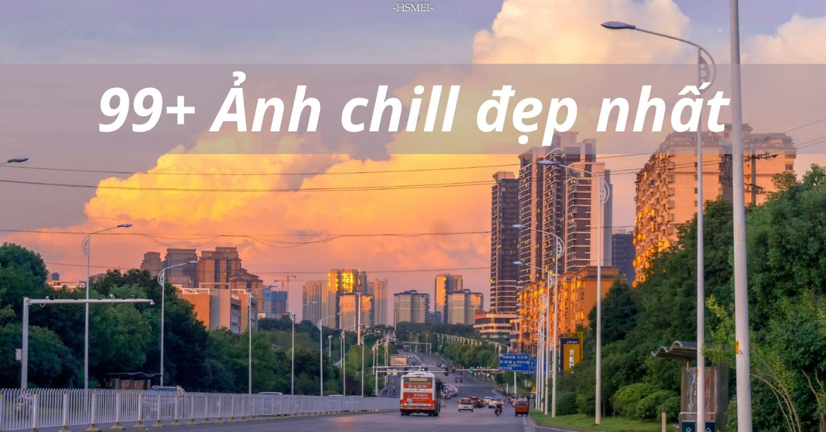 Top 99+ ảnh chill đẹp nhất, độ phân giải cao