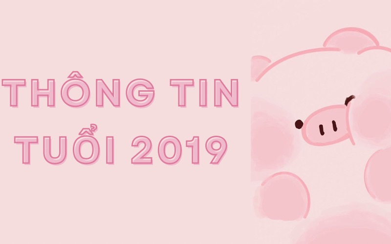 Tuổi Kỷ Hợi 2019 năm nay bao nhiêu tuổi?