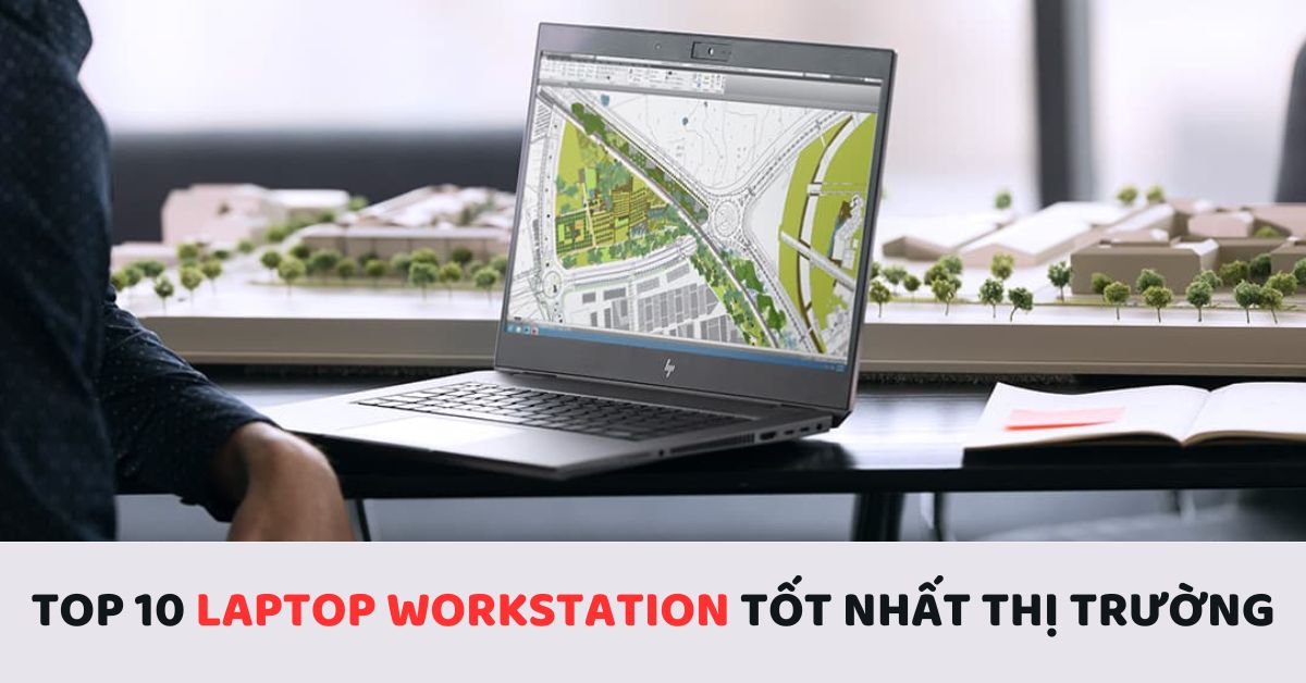 Workstation Laptop là gì? Top 10 Laptop Workstation tốt nhất thị trường