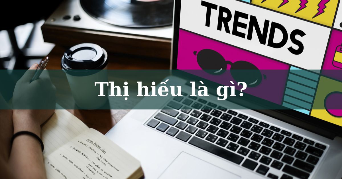 Thị hiếu là gì? Vì sao cần hiểu thị hiếu của người tiêu dùng?